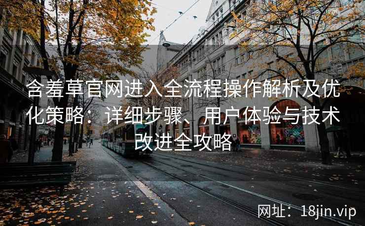 含羞草官网进入全流程操作解析及优化策略：详细步骤、用户体验与技术改进全攻略