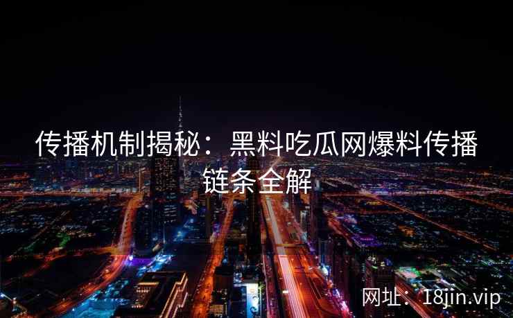 传播机制揭秘：黑料吃瓜网爆料传播链条全解