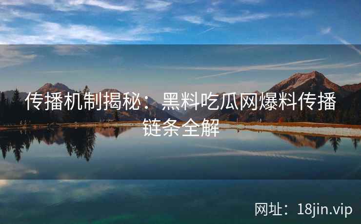 传播机制揭秘：黑料吃瓜网爆料传播链条全解