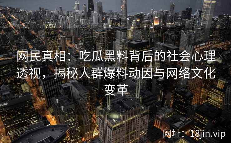 网民真相：吃瓜黑料背后的社会心理透视，揭秘人群爆料动因与网络文化变革