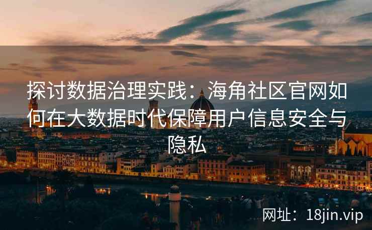探讨数据治理实践：海角社区官网如何在大数据时代保障用户信息安全与隐私