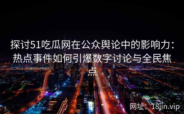 探讨51吃瓜网在公众舆论中的影响力：热点事件如何引爆数字讨论与全民焦点