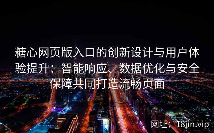 糖心网页版入口的创新设计与用户体验提升：智能响应、数据优化与安全保障共同打造流畅页面